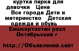 куртка парка для девочки › Цена ­ 1 500 - Все города Дети и материнство » Детская одежда и обувь   . Башкортостан респ.,Октябрьский г.